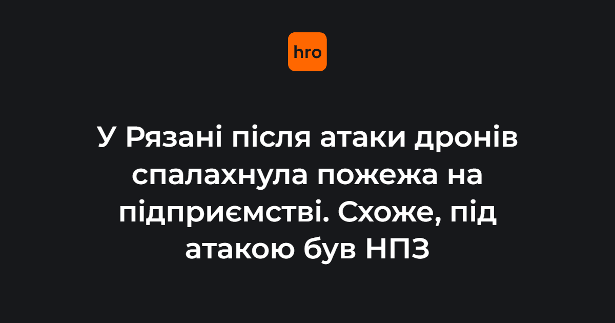 У Рязані після атаки дронів спалахнула пожежа на підприємстві. Схоже, під атакою був НПЗ