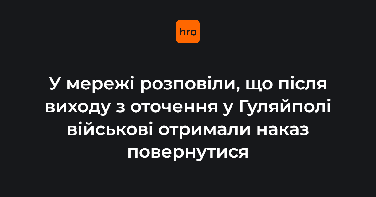 У мережі розповіли, що після виходу з оточення у Гуляйполі військові отримали наказ повернутися