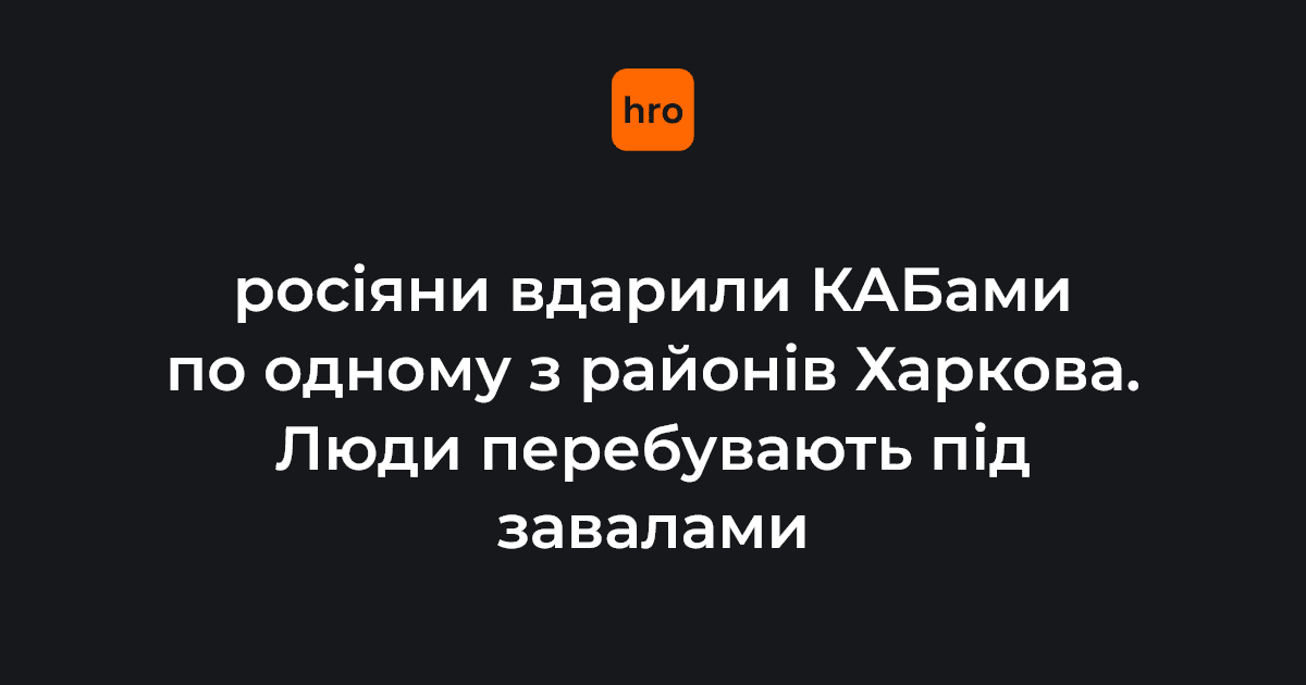 росіяни вдарили КАБами по одному з районів Харкова. Люди перебувають під завалами