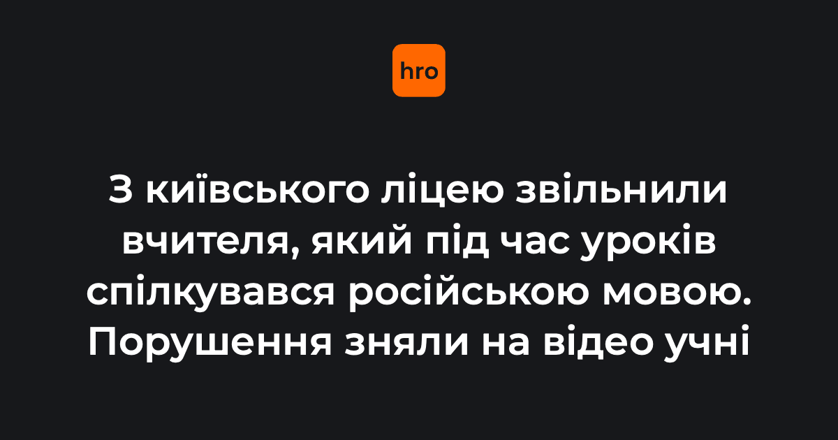 Учні одного з ліцеїв Києва зняли на відео, як їхній вчитель спілкується російською під час уроків. Після перевірки його звільнили.

Під час заходів державного контролю представник уповноваженої перевірив ліцей
