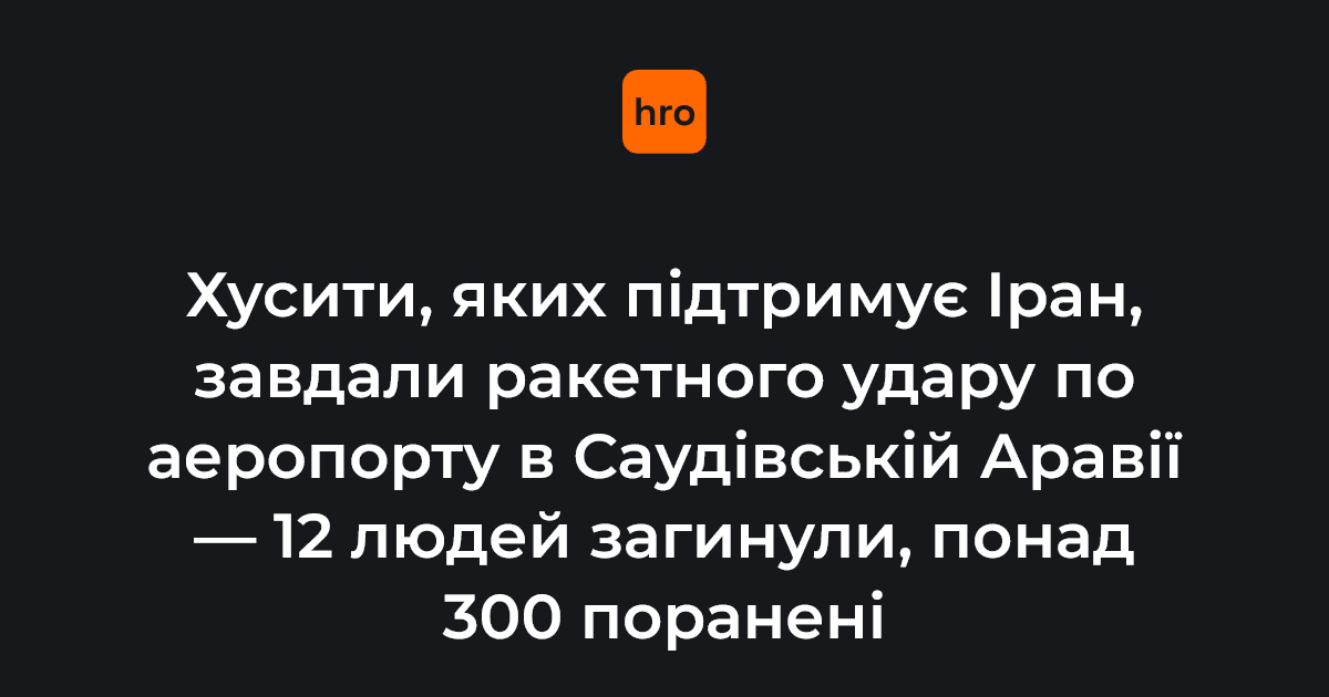 Хусити, яких підтримує Іран, завдали ракетного удару по аеропорту в Саудівській Аравії - 12 людей загинули, понад 300 поранені