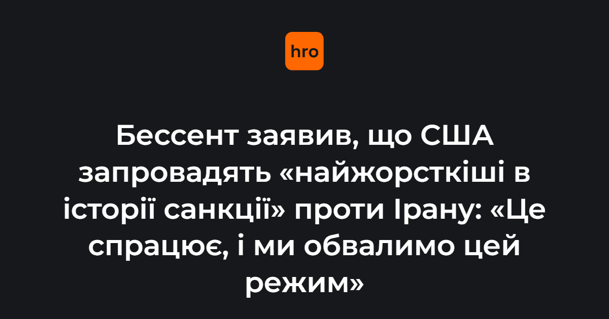 Бессент заявив, що США запровадять "найжорсткіші в історії санкції" проти Ірану: Це спрацює, і ми обвалимо цей режим