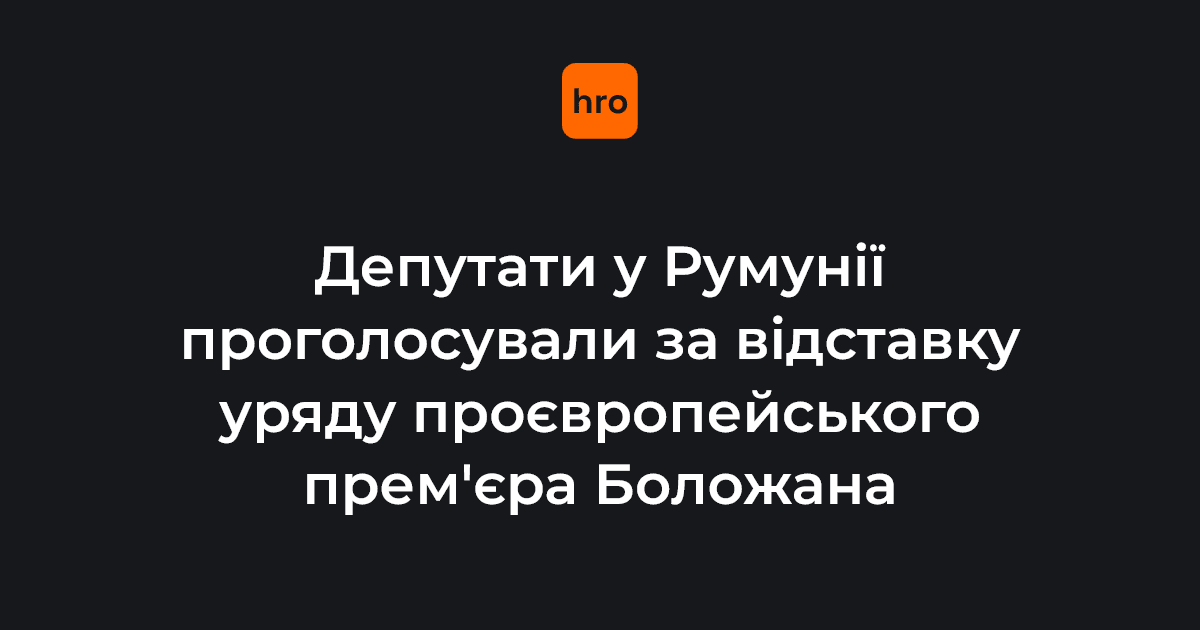 Парламент Румунії проголосував за відставку уряду проєвропейського прем’єр-міністра країни Іліє Боложана.

Боложан залишиться фактичним прем’єр-міністром, поки не буде сформовано новий уряд