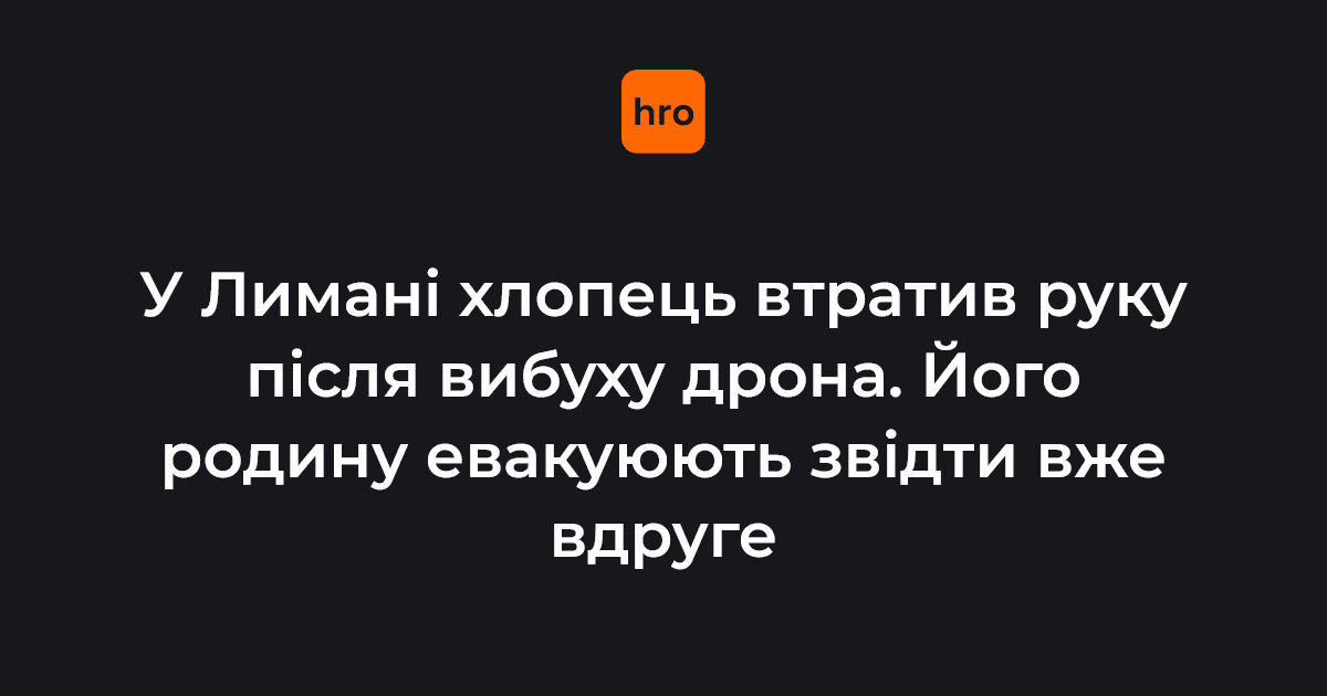 У Лимані Донецької області 17-річний хлопець втратив руку через вибух дрона. Його з сім’єю вже вдруге вивозять з прифронтового міста — вперше у 2024 році вони обхідними шляхами повернулися додому після евакуації