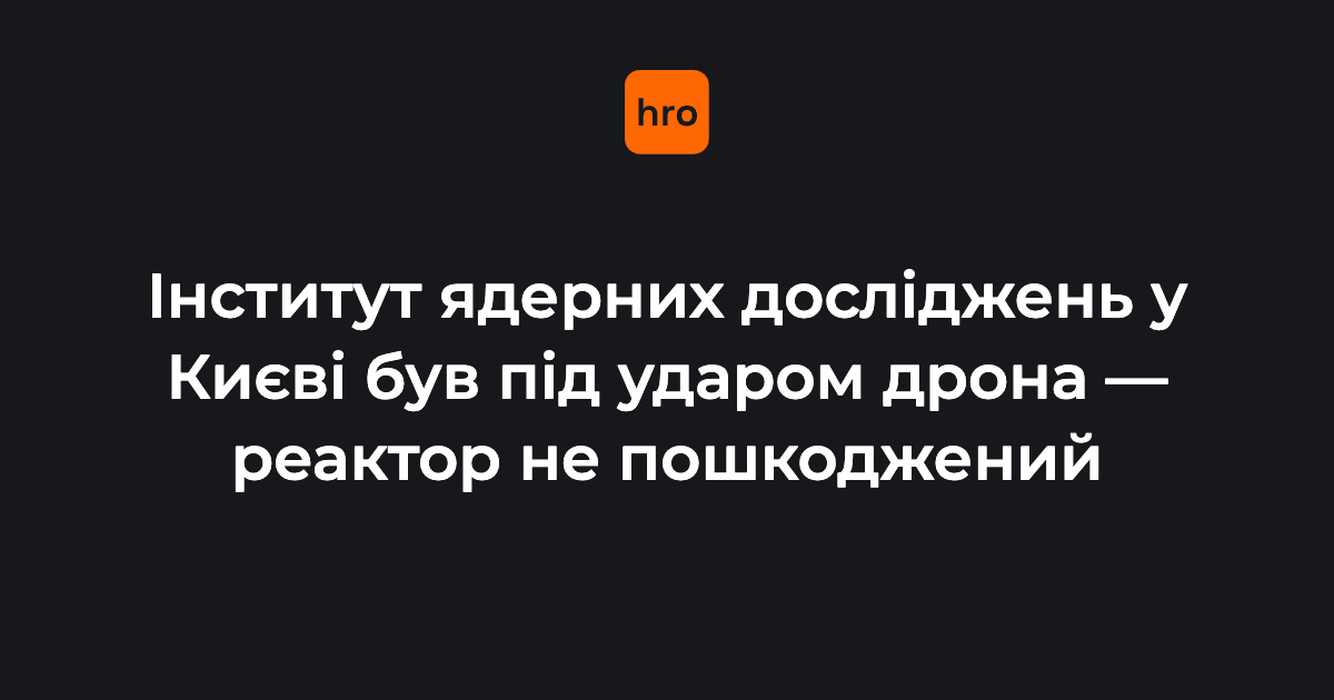 Інститут ядерних досліджень у Києві був під ударом дрона