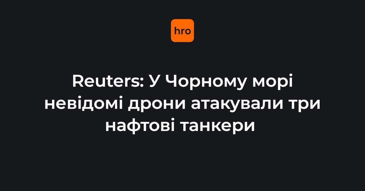 Reuters: У Чорному морі невідомі дрони атакували три нафтові танкери