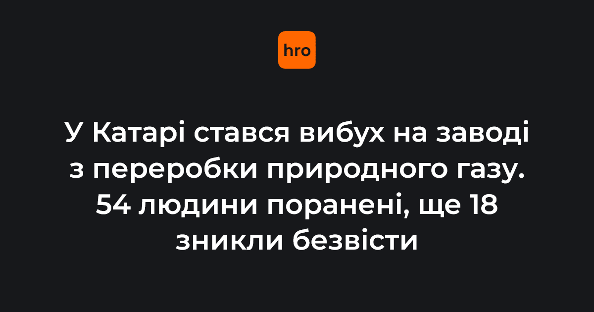 У Катарі стався вибух на заводі з переробки природного газу. 54 людини поранені, ще 18 зникли безвісти