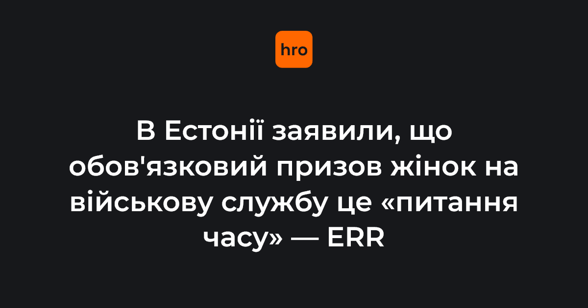 Голова Департаменту оборонних ресурсів Естонії Ана Раннавескі заявила, що в майбутньому в країні не вистачатиме чоловіків для військової служби, тому обов’язковий призов жінок — це лише «питання часу»