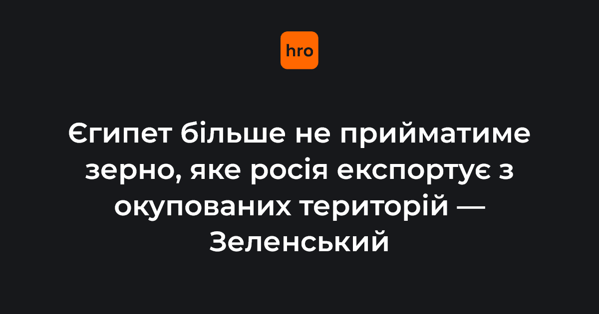 Єгипет «готовий докласти зусилля для досягнення достойного миру», тому відтепер не прийматиме зерно, яке росія вивозить з окупованих територій України — повідомив Зеленський