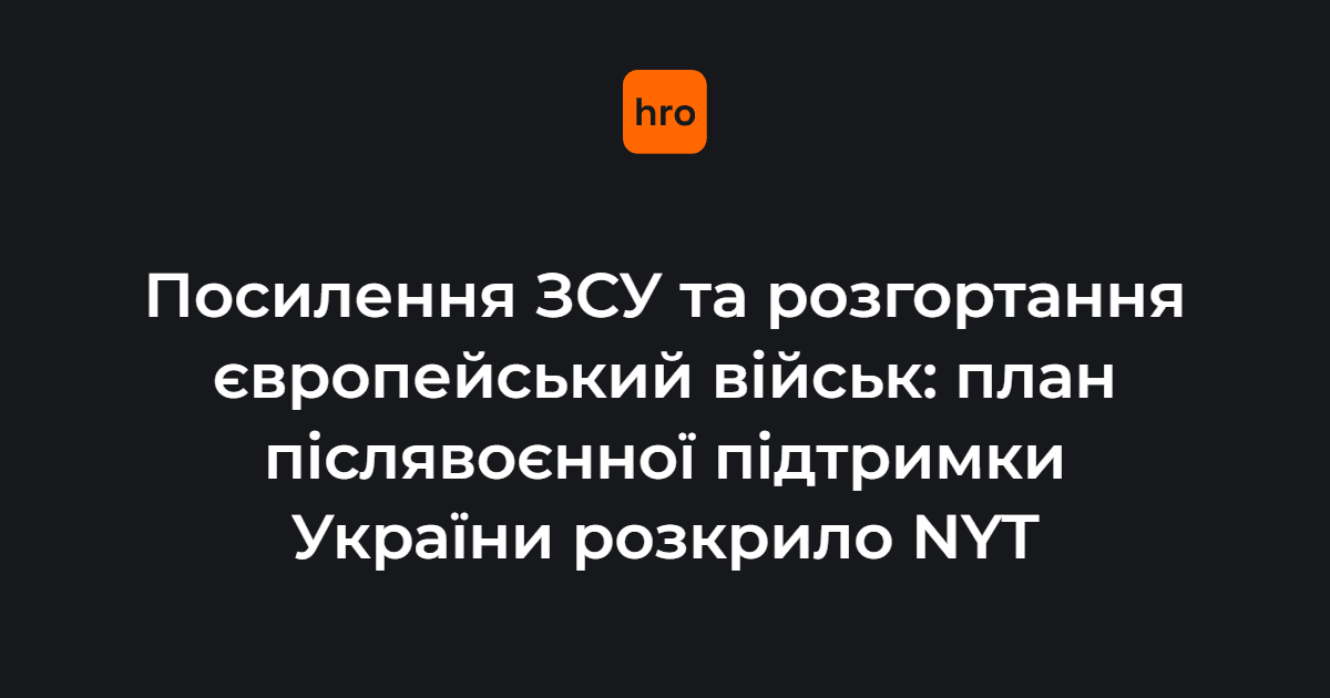 Посилення ЗСУ та розгортання європейський військ: план післявоєнної підтримки України розкрило NYT