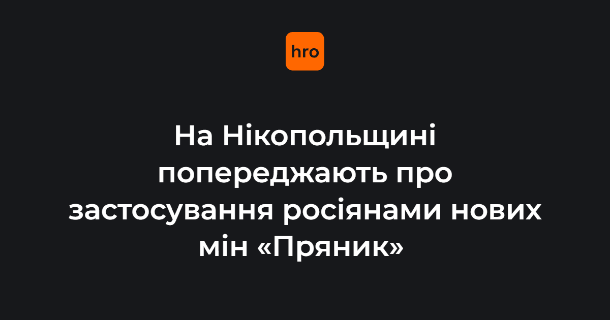 російські війська почали використовувати для атак на Нікопольський район Дніпропетровської області протипіхотні міни дистанційного мінування під назвою «Пряник»