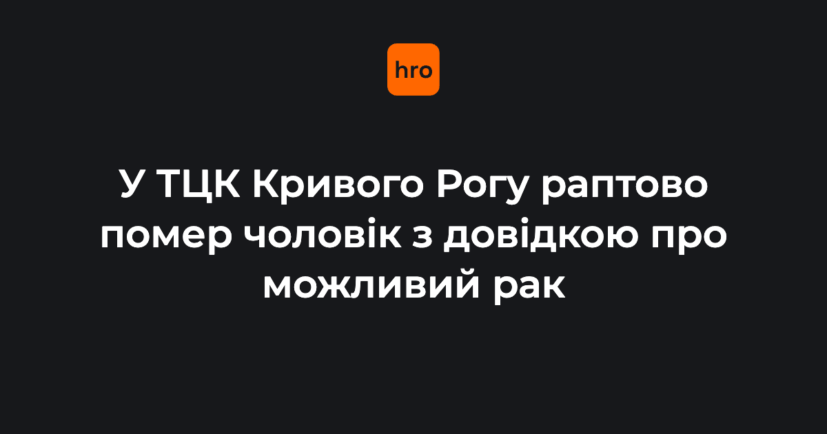 У Кривому Розі у ТЦК помер чоловік із довідкою про можливе онкозахворювання.

У обласному ТЦК кажуть, що чоловік із 2025 року перебував у розшуку як порушник військового обліку, тож поліціянти доставили його до районного ТЦК