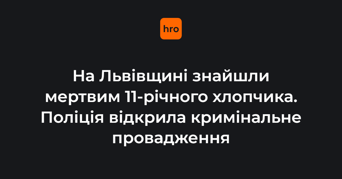 На Львівщині знайшли мертвим 11-річного хлопчика. Попередньо, дитина отримала ножове поранення в живіт. Правоохоронці з’ясовують всі обставини його загибелі