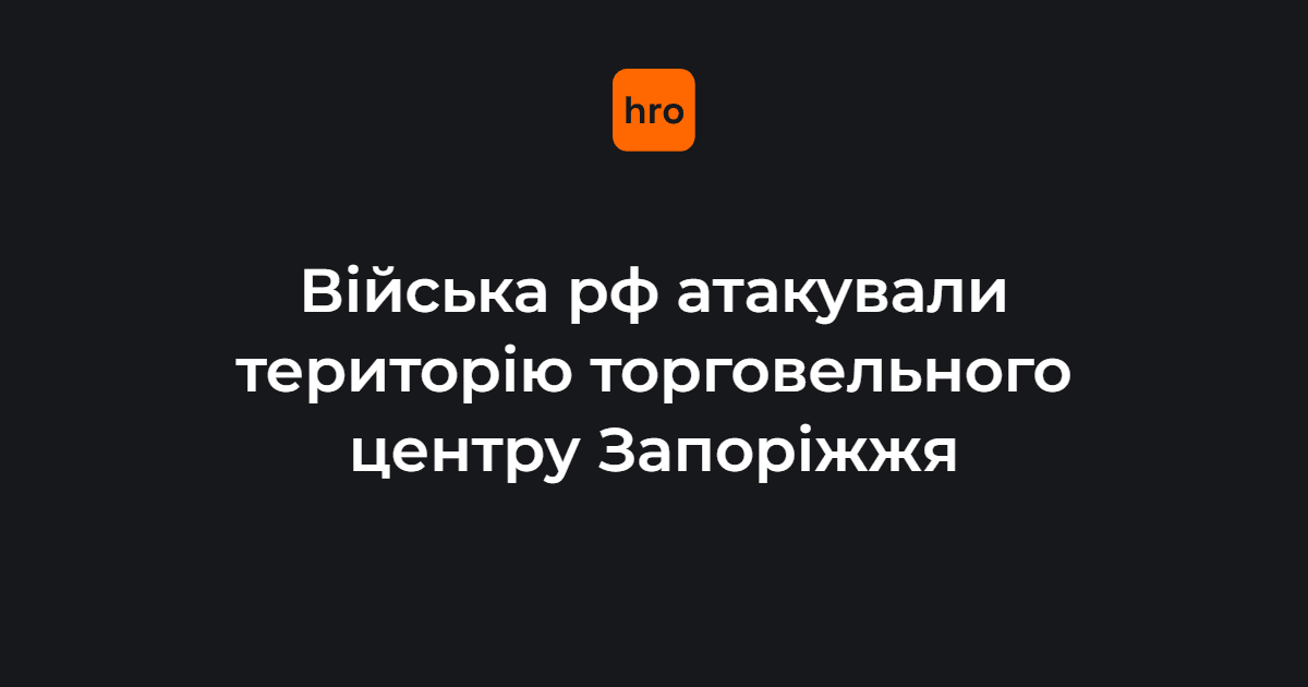 Війська рф атакували територію торговельного центру Запоріжжя
