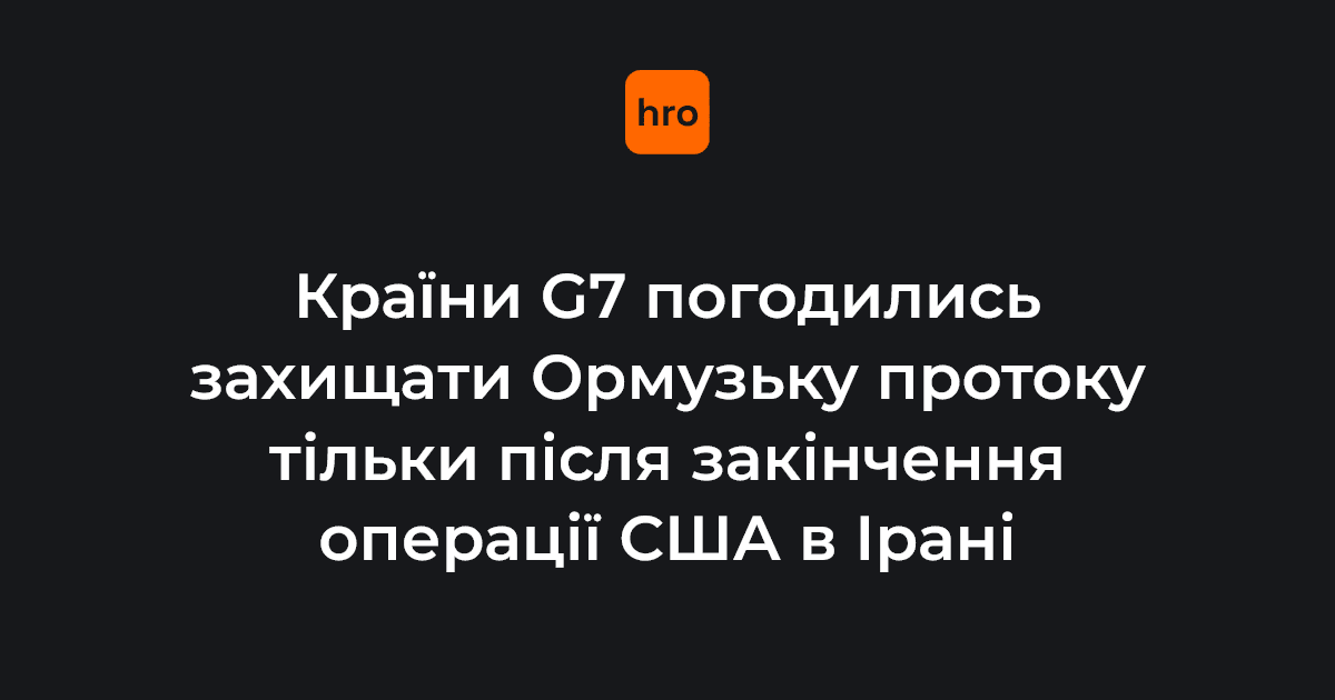 Міністри закордонних справ країн «Великої сімки» погодились захищати прохід міжнародних суден через Ормузьку протоку, але лише після закінчення операції США в Ірані
