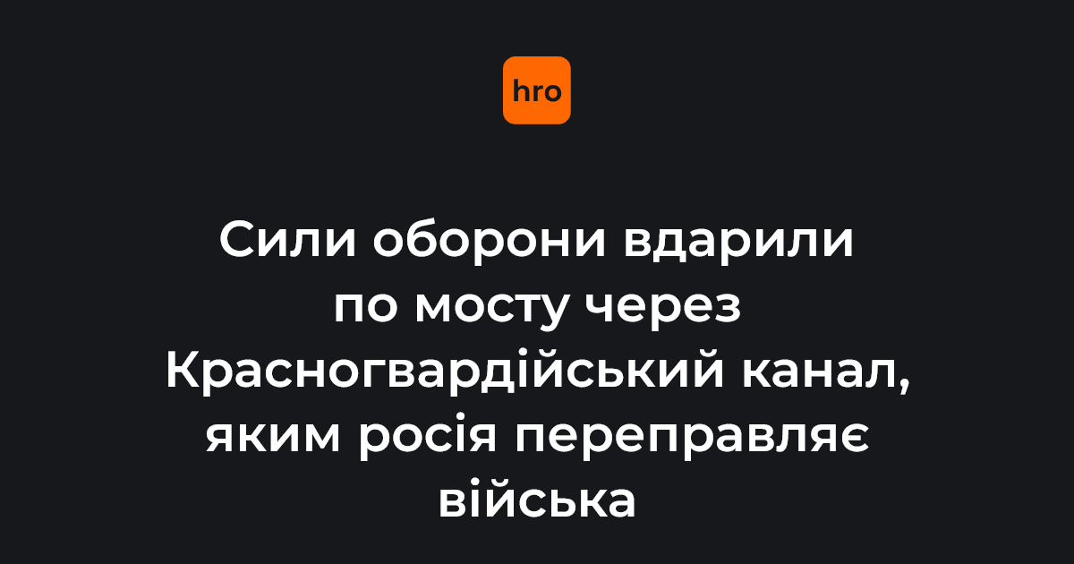 Сили оборони вдарили по мосту через Красногвардійський канал, яким росія переправляє війська