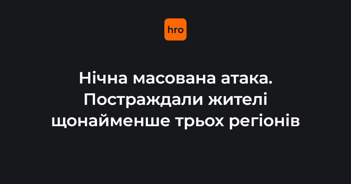Нічна масована атака. Постраждали жителі щонайменше трьох регіонів