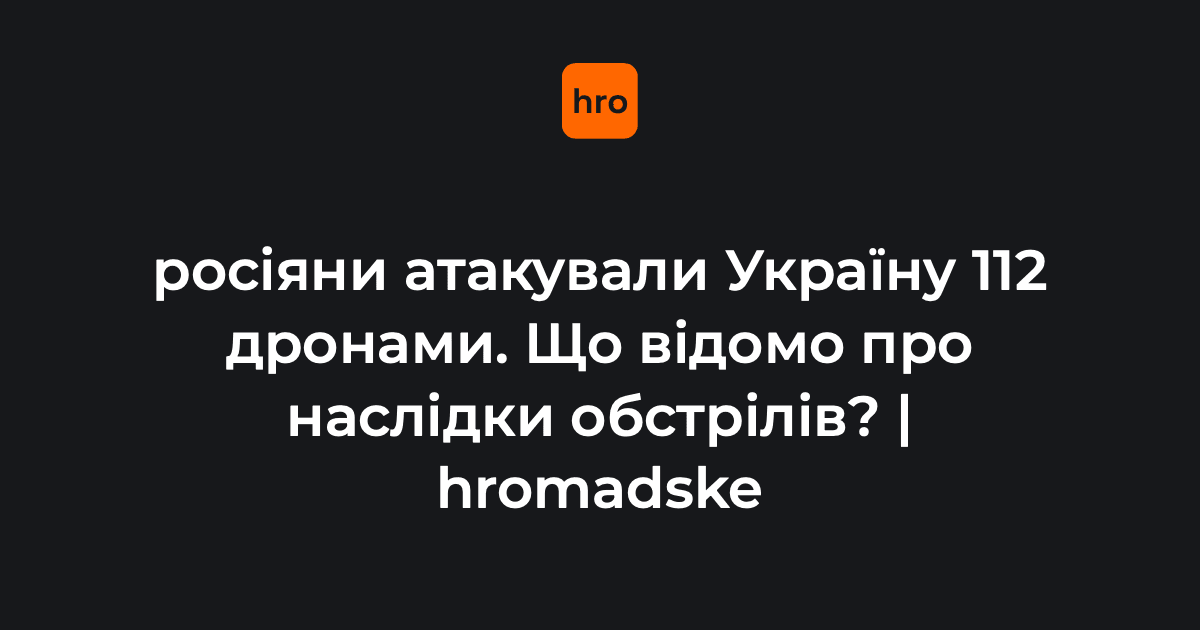 росіяни атакували Україну 112 дронами. Що відомо про наслідки обстрілів?