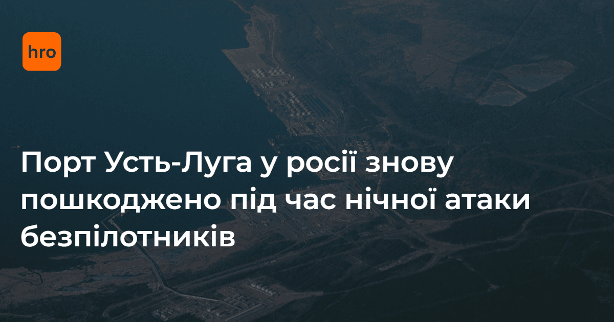 Порт Усть-Луга у росії знову пошкоджено під час нічної атаки безпілотників