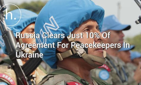 Russia Clears Just 10% Of Agreement For Peacekeepers In Ukraine