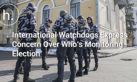 International Watchdogs Express Concern Over Who’s Monitoring Ukraine’s Presidential Election