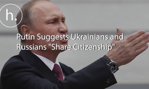 Putin Suggests Ukrainians and Russians "Share Citizenship"