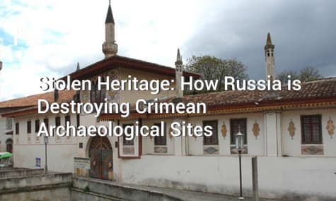 Stolen Heritage: How Russia is Destroying Crimean Archaeological Sites