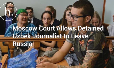 Moscow Court Allows Detained Uzbek Journalist to Leave Russia