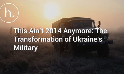 This Ain’t 2014 Anymore: The Transformation of Ukraine’s Military