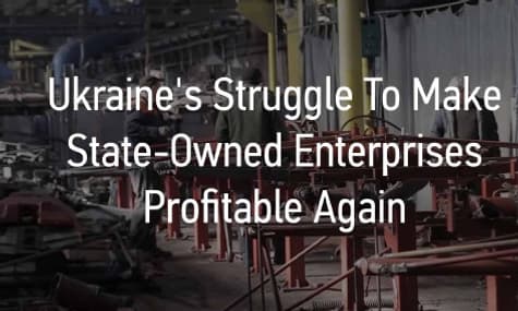 Ukraine's Struggle To Make State-Owned Enterprises Profitable Again