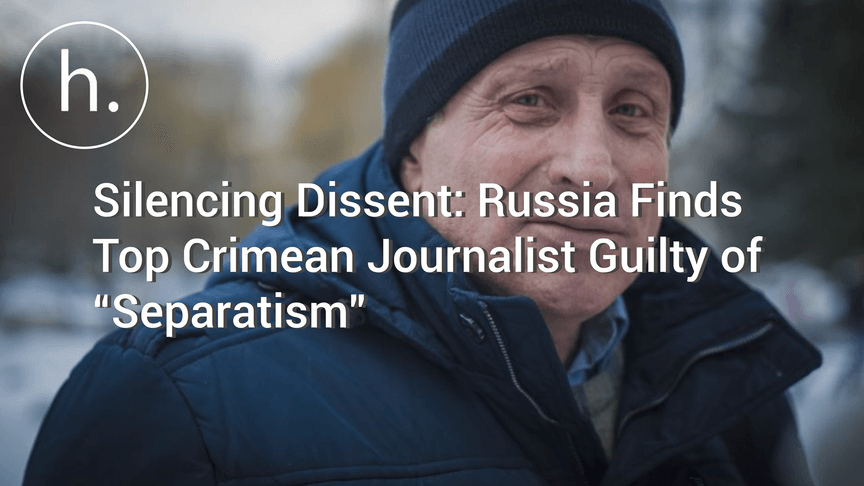 Silencing Dissent: Russia Finds Top Crimean Journalist Guilty of “Separatism”
