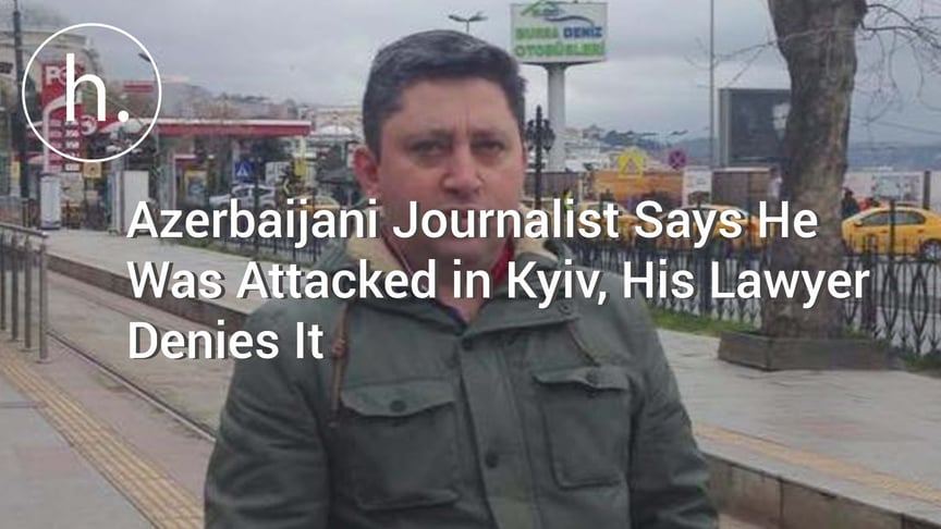 Azerbaijani Journalist Says He Was Attacked in Kyiv, His Lawyer Denies It