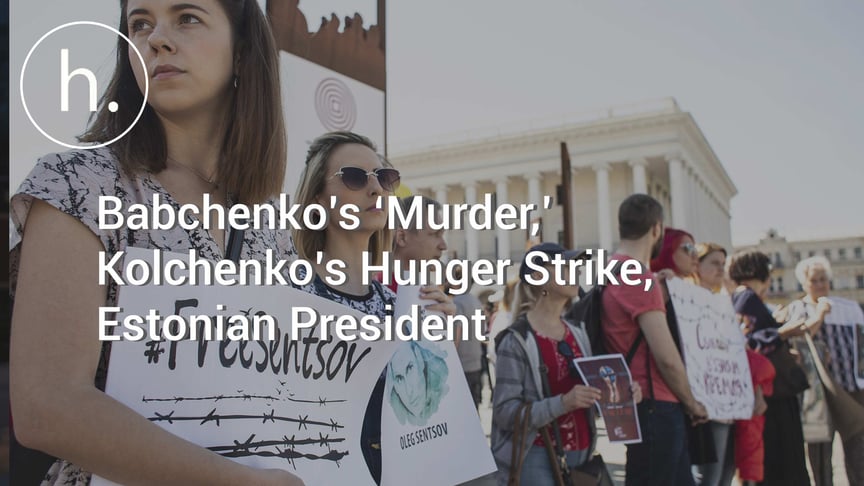The Sunday Show: Babchenko’s ‘Murder,’ Kolchenko’s Hunger Strike, Estonian President