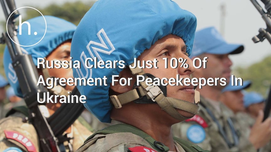 Russia Clears Just 10% Of Agreement For Peacekeepers In Ukraine