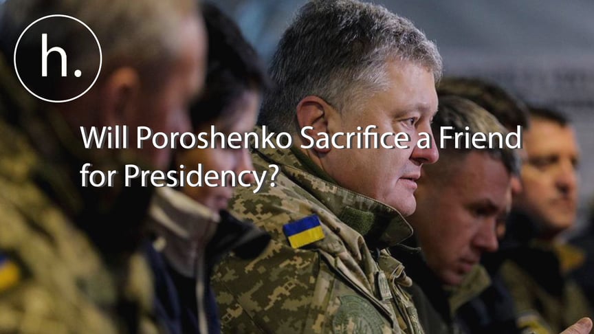 Pre-Election Gambit: Will Poroshenko Sacrifice a Friend for Presidency?