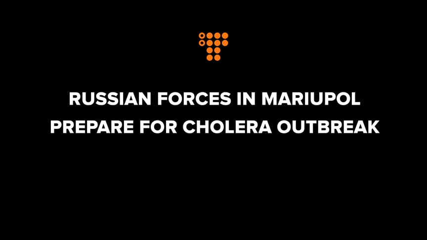 Russian forces In Mariupol prepare for cholera outbreak — Adviser to Mariupol Mayor