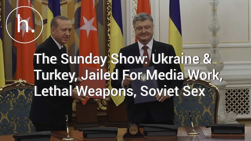 The Sunday Show: Ukraine & Turkey, Jailed For Media Work, Lethal Weapons, Soviet Sex