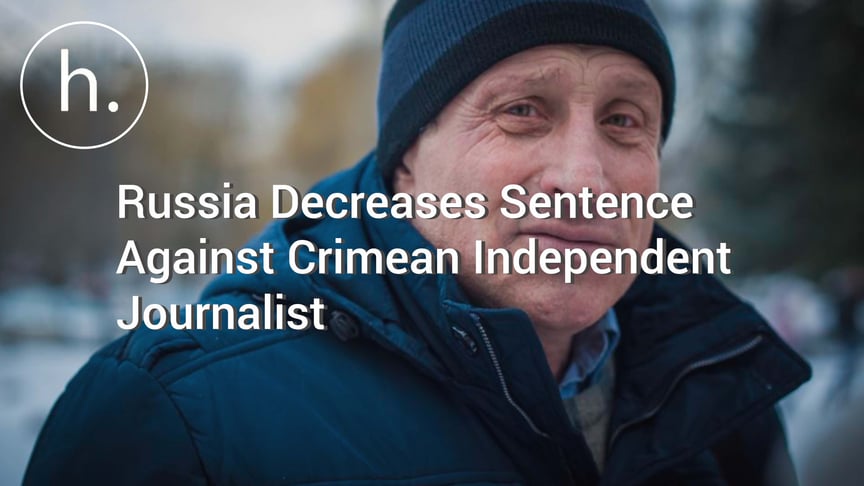 Russia Decreases Sentence Against Crimean Independent Journalist