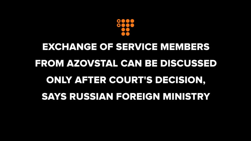 Exchange of service members from Azovstal can be discussed only after court's decision, says Russian Foreign Ministry