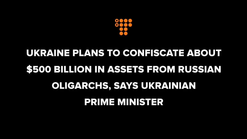 Ukraine plans to confiscate about $500 billion in assets from Russian oligarchs, says Ukrainian Prime Minister