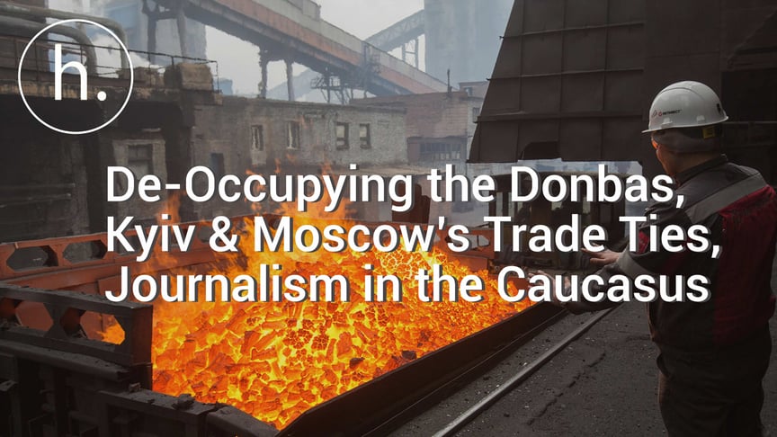 The Sunday Show: De-Occupying the Donbas, Kyiv & Moscow’s Trade Ties, Journalism in the Caucasus