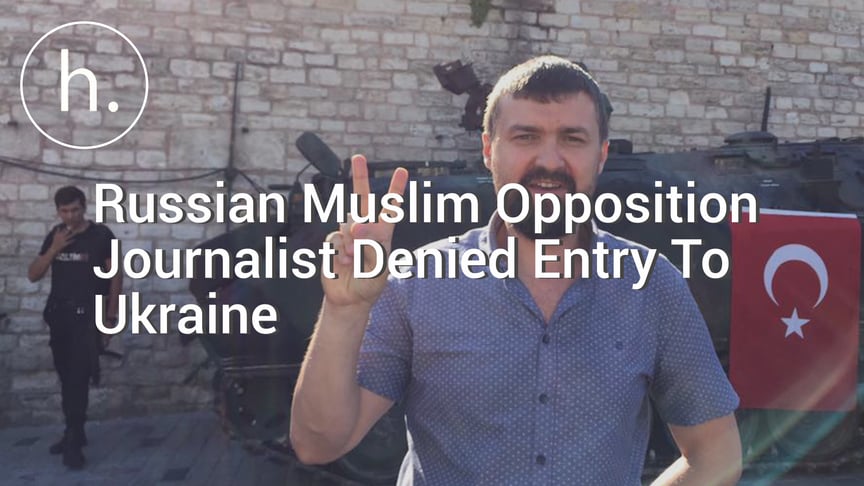 Russian Muslim Opposition Journalist Denied Entry To Ukraine