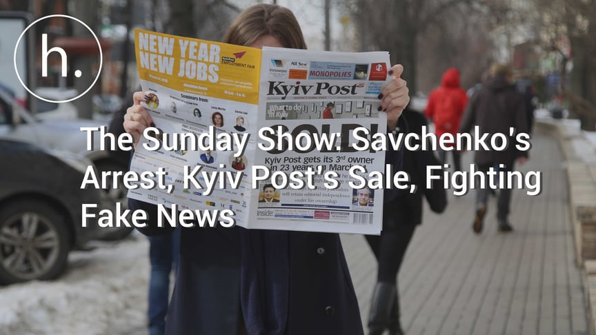 The Sunday Show: Savchenko’s Arrest, Kyiv Post’s Sale, Fighting Fake News