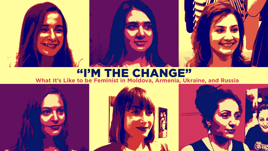 “I’m the Change”: What It’s Like to Be Feminist in Moldova, Armenia, Ukraine, and Russia