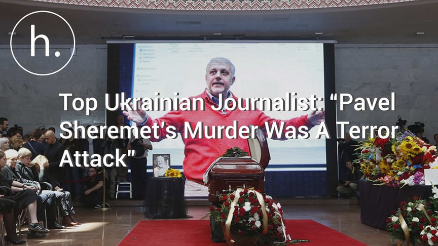 Top Ukrainian Journalist: “Pavel Sheremet’s Murder Was A Terror Attack”