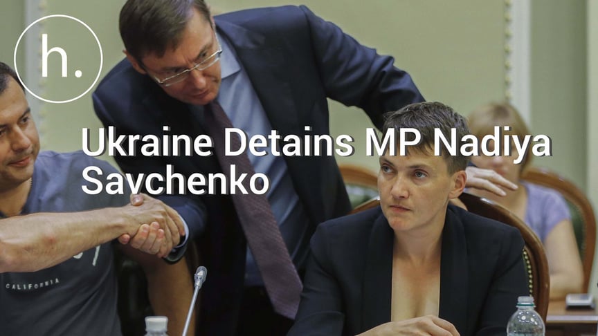 UPDATED: Ukraine Arrests MP Nadiya Savchenko On Terror Charges