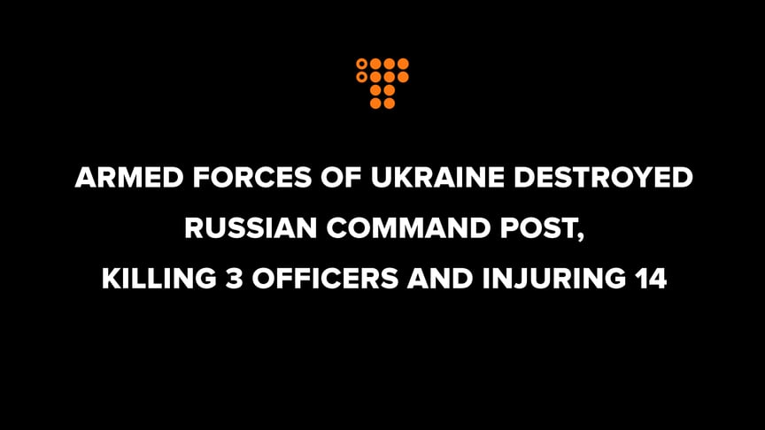 Armed Forces of Ukraine destroyed Russian command post, killing 3 officers and injuring 14