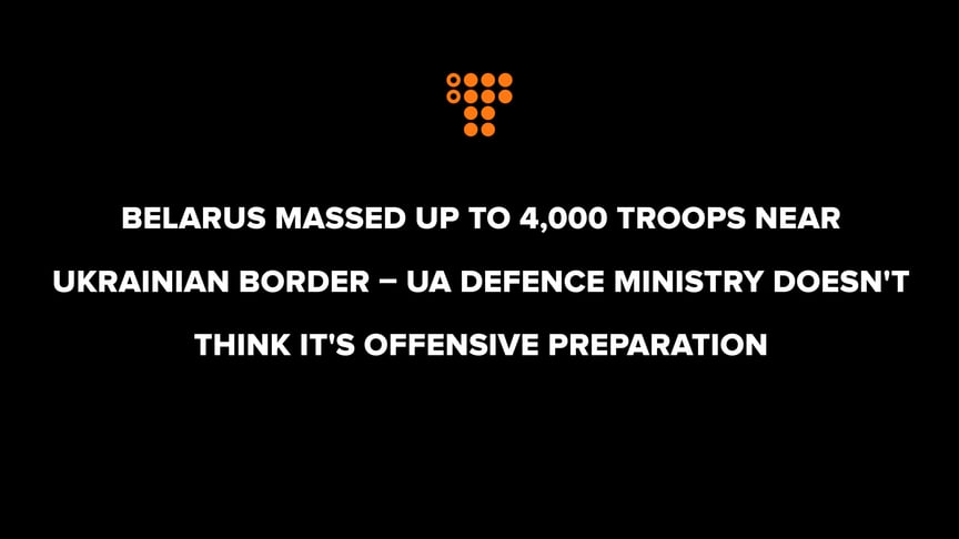 Belarus massed up to 4,000 troops near Ukrainian border. UA Defence Ministry doesn't think it's offensive preparation