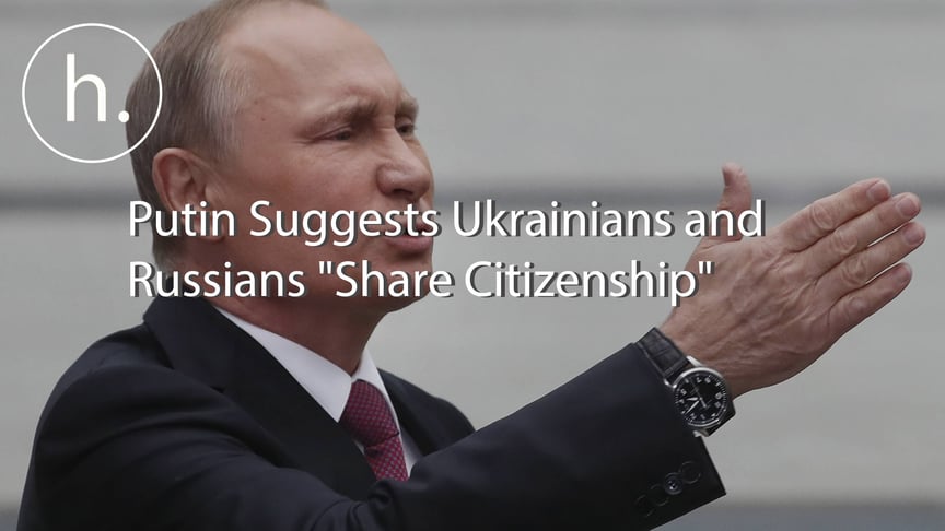 Putin Suggests Ukrainians and Russians "Share Citizenship"