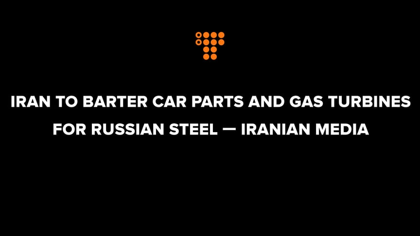Iran to barter car parts and gas turbines for Russian steel — Iranian media